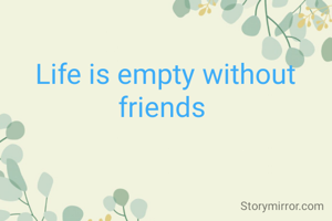 Life is empty without friends 