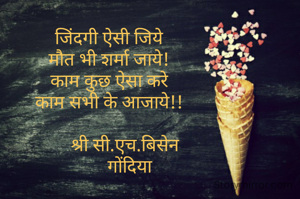 जिंदगी ऐसी जिये
मौत भी शर्मा जाये!
काम कुछ ऐसा करे
काम सभी के आजाये!!

        श्री सी.एच.बिसेन 
         गोंदिया