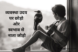 व्यवस्था उदय 
पर छोड़ो 
ओर 
स्वभाव से 
नाता जोड़ो