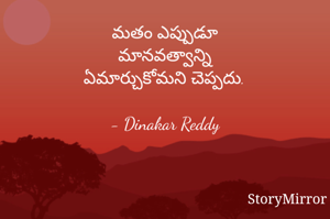 మతం ఎప్పుడూ
మానవత్వాన్ని
ఏమార్చుకోమని చెప్పదు.

- Dinakar Reddy