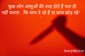   "कुछ लोग आंसुओं की तरह होते हैं पता ही नहीं चलता ...कि साथ दे रहे हैं या साथ छोड़ रहे! "