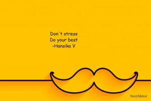 Don't stress 
Do your best 
-Hansika V 