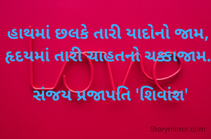 હાથમાં છલકે તારી યાદોનો જામ,
હૃદયમાં તારી ચાહતનો ચક્કાજામ.

 સંજય પ્રજાપતિ 'શિવાંશ'