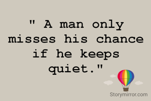 " A man only misses his chance if he keeps quiet."