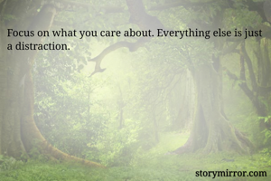 Focus on what you care about. Everything else is just a distraction.