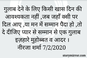 

गुलाबों का तेरा देना , बढ़ाता प्रेम है मन में |
सजाता प्रेम के धागे , जागता प्रीत है तन  में |

सुनीता माहेश्वरी 