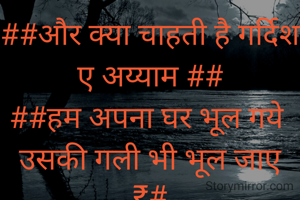 ##और क्या चाहती है गर्दिश ए अय्याम ##
##हम अपना घर भूल गये 
उसकी गली भी भूल जाए ₹#