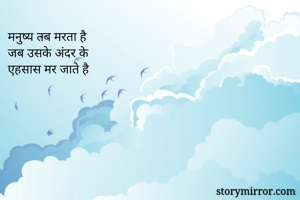 मनुष्य तब मरता है 
जब उसके अंदर के 
एहसास मर जाते है 