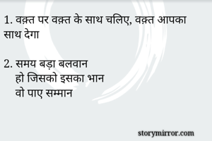 1. वक़्त पर वक़्त के साथ चलिए, वक़्त आपका साथ देगा

2. समय बड़ा बलवान
    हो जिसको इसका भान
    वो पाए सम्मान
