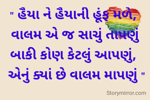 " હૈયા ને હૈયાની હૂંફ મળે, 
વાલમ એ જ સાચું તાપણું
બાકી કોણ કેટલું આપણું, 
 એનું ક્યાં છે વાલમ માપણું "
                     