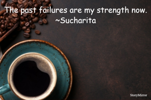 The past failures are my strength now.
~Sucharita