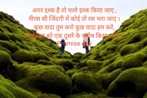 अगर इश्क है तो चलो इश्क किया जाए ,
नीरस सी जिंदगी में कोई तो रस भरा जाए ।
कुछ वादा तुम करो कुछ वादा हम करें,
चलो खुद को एक दूसरे के करीब किया जाए।।
Promise day
