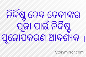 ନିର୍ଦ୍ଦିଷ୍ଟ ଦେବ ଦେବୀଙ୍କର ପୂଜା ପାଇଁ ନିର୍ଦ୍ଦିଷ୍ଟ ପୂଜୋପକରଣ ଆବଶ୍ୟକ ।