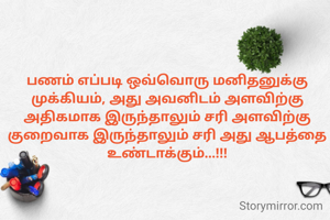 பணம் எப்படி ஒவ்வொரு மனிதனுக்கு முக்கியம், அது அவனிடம் அளவிற்கு அதிகமாக இருந்தாலும் சரி அளவிற்கு குறைவாக இருந்தாலும் சரி அது ஆபத்தை உண்டாக்கும்...!!!