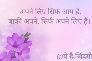 अपने लिए सिर्फ आप हैं,
बाकी अपने, सिर्फ अपने लिए हैं। 


 
                           @ये है जिंदगी 