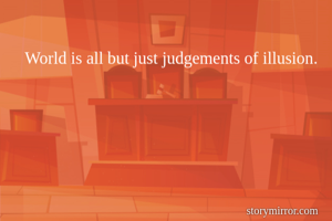 World is all but just judgements of illusion.
