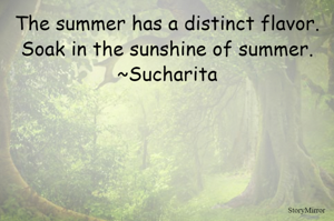 The summer has a distinct flavor.
Soak in the sunshine of summer.
~Sucharita
