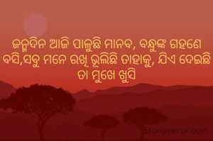 ଜନ୍ମଦିନ ଆଜି ପାଳୁଛି ମାନବ, ବନ୍ଧୁଙ୍କ ଗହଣେ ବସି,ସବୁ ମନେ ରଖି ଭୂଲିଛି ତାହାକୁ, ଯିଏ ଦେଇଛି ତା ମୁଖେ ଖୁସି