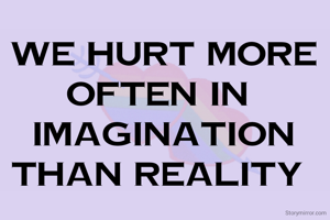 We hurt More Often in 
Imagination Than Reality 