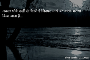 अक्सर धोके उन्हीं से मिलते है जिनपर आखे बंद करके भरोसा किया जाता हैं...