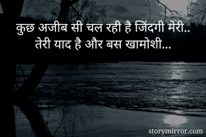 कुछ अजीब सी चल रही है जिंदगी मेरी..
तेरी याद है और बस खामोशी...