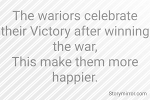 The wariors celebrate their Victory after winning the war,
This make them more happier.