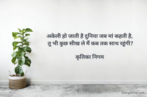 अकेली हो जाती है दुनिया जब मां कहती है,
 तू भी कुछ सीख ले मैं कब तक साथ रहूंगी?

कृतिका निगम