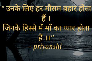 " उनके लिए हर मौसम बहार होता हैं ।
जिनके हिस्से में माँ का प्यार होता हैं ।।''
- priyanshi 