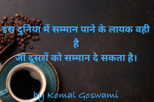 इस दुनिया में सम्मान पाने के लायक वही है
जो दूसरों को सम्मान दे सकता है।


by Komal Goswami