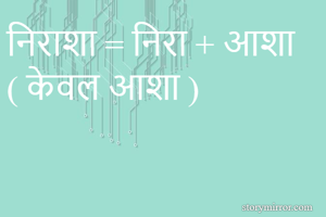 निराशा = निरा + आशा  ( केवल आशा )