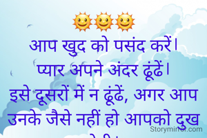 🌞🌞🌞
आप खुद को पसंद करें।
प्यार अपने अंदर ढूंढें।
इसे दूसरों में न ढूंढें, अगर आप उनके जैसे नहीं हो आपको दुख होगी। 