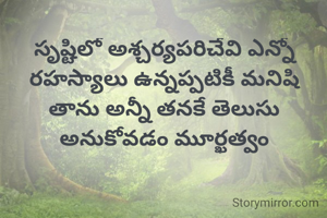 సృష్టిలో అశ్చర్యపరిచేవి ఎన్నో రహస్యాలు ఉన్నప్పటికీ మనిషి తాను అన్నీ తనకే తెలుసు అనుకోవడం మూర్ఖత్వం