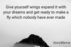 Give yourself wings expand it with your dreams and get ready to make a fly which nobody have ever made