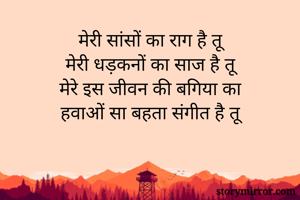 मेरी सांसों का राग है तू
मेरी धड़कनों का साज है तू
मेरे इस जीवन की बगिया का
हवाओं सा बहता संगीत है तू