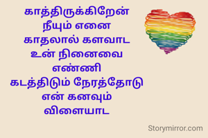 காத்திருக்கிறேன் 
நீயும் எனை 
காதலால் களவாட 
உன் நினைவை 
எண்ணி 
கடத்திடும் நேரத்தோடு 
என் கனவும் 
விளையாட 
