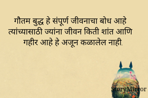 गौतम बुद्ध हे संपूर्ण जीवनाचा बोध आहे त्यांच्यासाठी ज्यांना जीवन किती शांत आणि गहीर आहे हे अजून कळालेल नाही.
