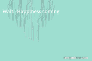 Wait.. Happiness coming 