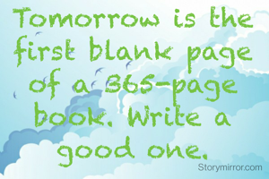 Tomorrow is the first blank page of a 365-page book. Write a good one.