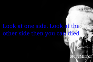 Look at one side. Look at the other side then you can died
