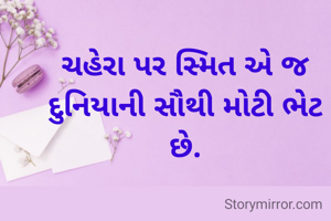 ચહેરા પર સ્મિત એ જ દુનિયાની સૌથી મોટી ભેટ છે.