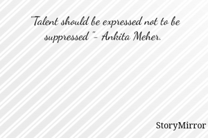 "Talent should be expressed not to be suppressed "- Ankita Meher. 