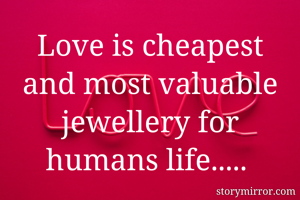 Love is cheapest and most valuable jewellery for humans life..... 