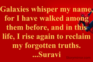 Galaxies whisper my name, for I have walked among them before, and in this life, I rise again to reclaim my forgotten truths.
...Suravi