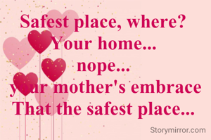 Safest place, where? 
Your home... 
nope... 
your mother's embrace
That the safest place... 