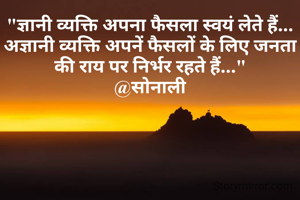 "ज्ञानी व्यक्ति अपना फैसला स्वयं लेते हैं... अज्ञानी व्यक्ति अपनें फैसलों के लिए जनता की राय पर निर्भर रहते हैं..."
@सोनाली