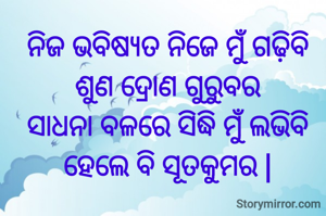 ନିଜ ଭବିଷ୍ୟତ ନିଜେ ମୁଁ ଗଢ଼ିବି
ଶୁଣ ଦ୍ରୋଣ ଗୁରୁବର
ସାଧନା ବଳରେ ସିଦ୍ଧି ମୁଁ ଲଭିବି
ହେଲେ ବି ସୂତକୁମର |