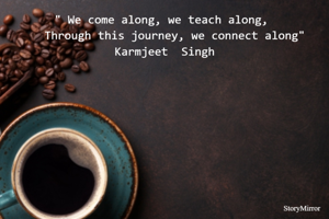 " We come along, we teach along, 
   Through this journey, we connect along"