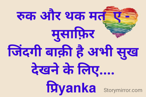 रुक और थक मत  ए - मुसाफ़िर
जिंदगी बाक़ी है अभी सुख देखने के लिए....
प्रिyanka 
