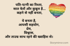 पति-पत्नी का रिश्ता,
 सात फेरों और कुबूल है...
 कहने से नहीं बनता,

ये बनता है,
आपसी सहयोग,
प्रेम,
विश्वास,
और ताउम्र साथ रहने की ख्वाहिश से।
