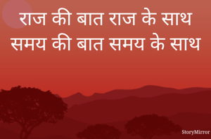 राज की बात राज के साथ
समय की बात समय के साथ